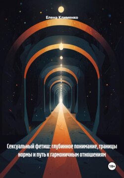 Сексуальный фетиш: глубинное понимание, границы нормы и путь к гармоничным отношениям