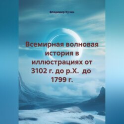 Всемирная волновая история в иллюстрациях от 3102 г. до р.Х. до 1799 г.