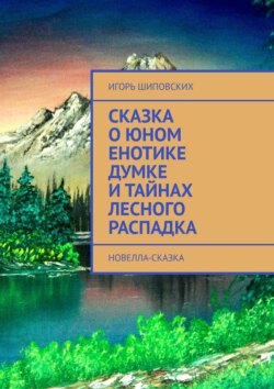 Сказка о юном енотике Думке и тайнах лесного распадка. Новелла-сказка