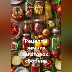 Рецепты зимних заготовок: сборник.