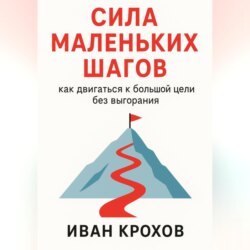 Сила маленьких шагов: как двигаться к большой цели без выгорания