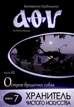 Хранитель чистого искусства. Аз Фита Ижица. Часть III: Остров бродячих собак. Книга 7