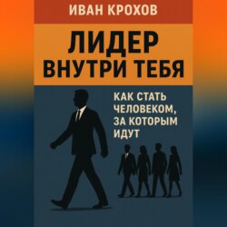 Лидер внутри тебя: как стать человеком, за которым идут
