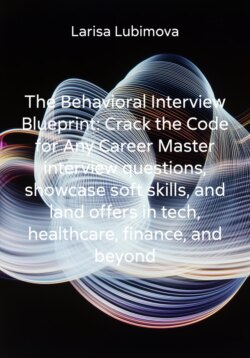 The Behavioral Interview Blueprint: Crack the Code for Any Career Master interview questions, showcase soft skills, and land offers in tech, healthcare, finance, and beyond