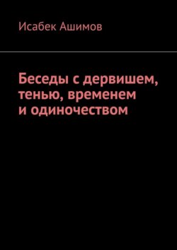 Беседы с дервишем, тенью, временем и одиночеством