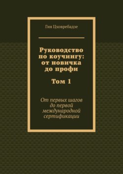 Руководство по коучингу: от новичка до профи. Том 1. От первых шагов до первой международной сертификации
