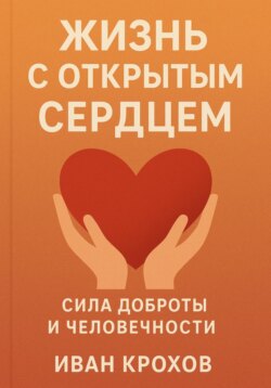 Жизнь с открытым сердцем: сила доброты и человечности