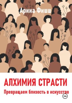 Алхимия страсти. Превращаем близость в искусство