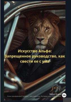 Искусство Альфа: Запрещенное руководство, как свести ее с ума