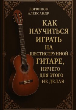 Как научиться играть на шестиструнной гитаре, ничего для этого не делая