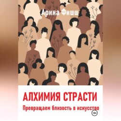 Алхимия страсти. Превращаем близость в искусство