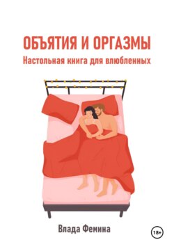 Объятия и оргазмы. Настольная книга для влюбленных