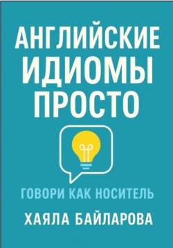 Английские идиомы просто. Более 1 600 самых употребляемых английских идиом