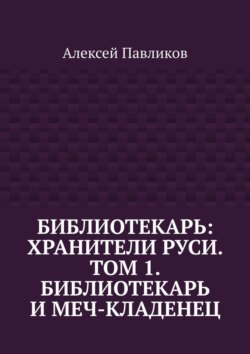 Библиотекарь: Хранители Руси. Том 1. Библиотекарь и Меч-кладенец