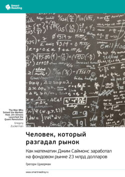 Человек, который разгадал рынок. Как математик Джим Саймонс заработал на фондовом рынке 23 млрд долларов. Грегори Цукерман. Саммари