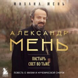 Александр Мень. Пастырь. Свет во тьме. Повесть о жизни и мученической смерти