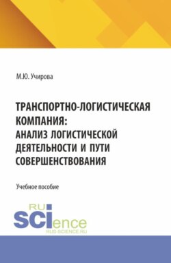 Транспортно-логистическая компания: анализ логистической деятельности и пути совершенствования. (Аспирантура, Бакалавриат, Магистратура). Учебное пособие.