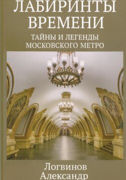 Лабиринты времени: Тайны и легенды Московского метро