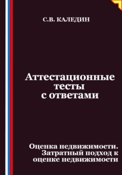 Аттестационные тесты с ответами. Оценка недвижимости. Затратный подход к оценке недвижимости