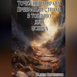Точка невозврата. Превращай страхи в топливо для успеха