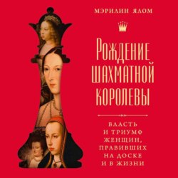 Рождение шахматной королевы. Власть и триумф женщин, правивших на доске и в жизни