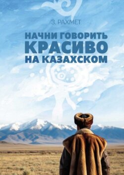 Начни говорить красиво на казахском. Фразеологизмы и устойчивые выражения с глаголами (пособие для продолжающих)