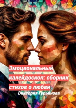 Эмоциональный калейдоскоп: Сборник стихов о любви