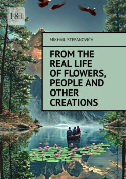 From the real life of Flowers, People and other Creations