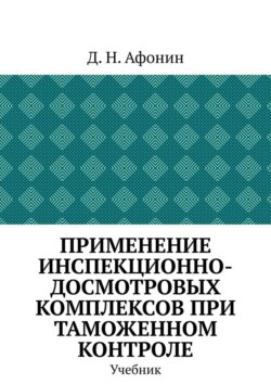 Применение инспекционно-досмотровых комплексов при таможенном контроле. Учебник