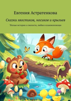 Сказки хвостиков, носиков и крыльев. Тёплые истории о смелости, любви и взаимопомощи