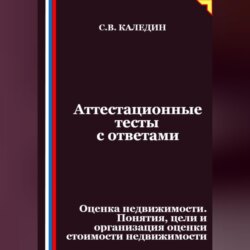 Аттестационные тесты с ответами. Оценка недвижимости. Понятия, цели и организация оценки стоимости недвижимости