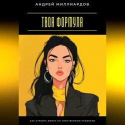 Твоя формула. Как строить жизнь по собственным правилам