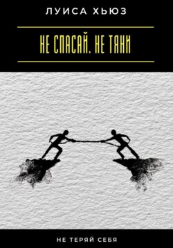 Не спасай. Не тяни. Не теряй себя