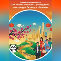 Как понять китайцев: Путеводитель по культуре, бизнесу и общению