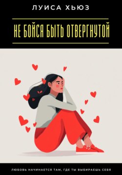 Не бойся быть отвергнутой. Любовь начинается там, где ты выбираешь себя