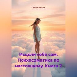 Исцели себя сам. Психосоматика по настоящему. Книга 2
