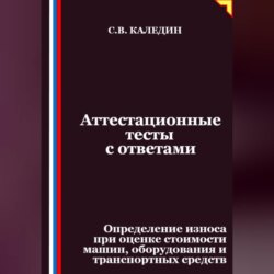 Аттестационные тесты с ответами. Определение износа при оценке стоимости машин, оборудования и транспортных средств