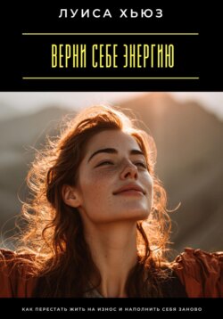Верни себе энергию. Как перестать жить на износ и наполнить себя заново