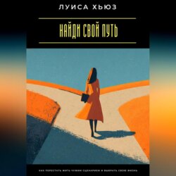 Найди свой путь. Как перестать жить чужим сценарием и выбрать свою жизнь