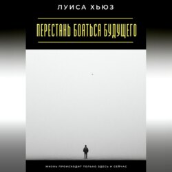 Перестань бояться будущего. Жизнь происходит только здесь и сейчас