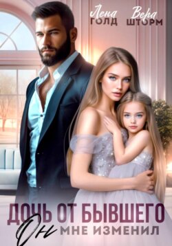 Дочь от бывшего. Он мне изменил