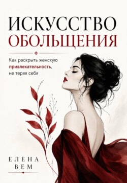 Искусство обольщения. Как раскрыть женскую привлекательность не теряя себя