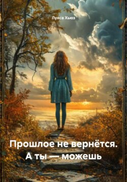 Прошлое не вернётся. А ты – можешь