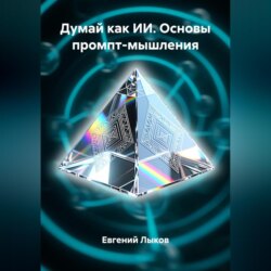 Думай как ИИ. Основы промпт-мышления