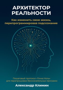 Архитектор реальности: Как изменить свою жизнь, перепрограммировав подсознание