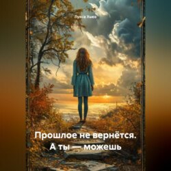 Прошлое не вернётся. А ты – можешь