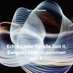 Echte Liebe für alle Zeit II. Ewiges Leben zusammen teil X