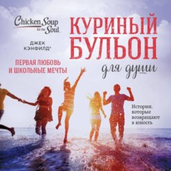 Куриный бульон для души. Первая любовь и школьные мечты. Истории, которые возвращают в юность