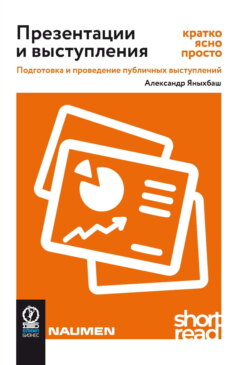 Презентации и выступления: кратко, ясно, просто. Подготовка и проведение публичных выступлений