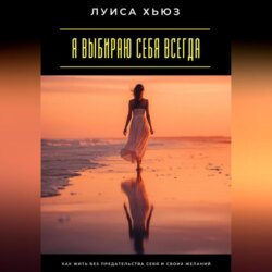 Я выбираю себя всегда. Как жить без предательства себя и своих желаний